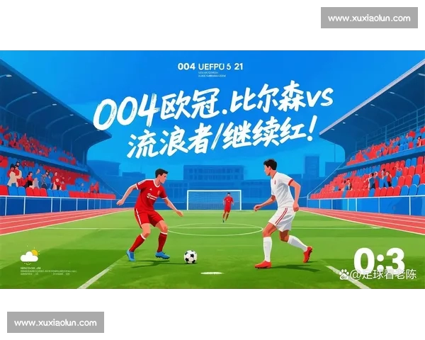 欧冠今日赛程全面解析焦点对决前瞻与豪门生死战走势预测及关键看点 欧冠今日赛程全面解析焦点对决前瞻与豪门生死战走势预测及关键看点